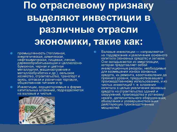 По отраслевому признаку выделяют инвестиции в различные отрасли экономики, такие как: промышленность (топливная, энергетическая,