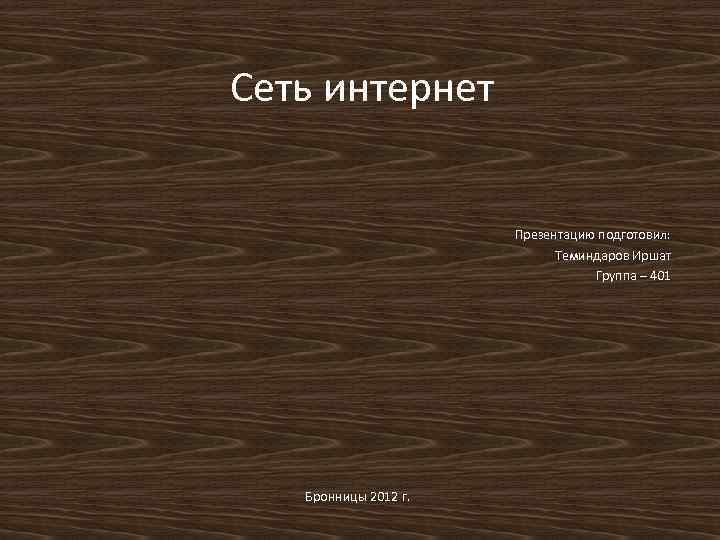 Сеть интернет Презентацию подготовил: Теминдаров Иршат Группа – 401 Бронницы 2012 г. 