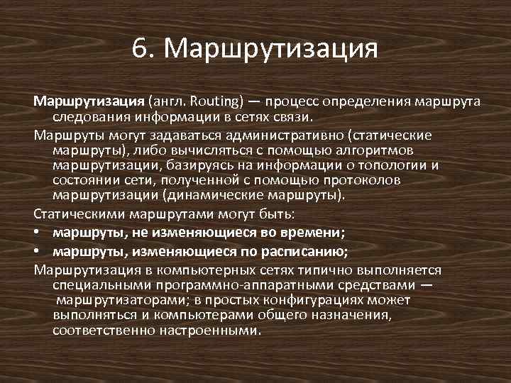 6. Маршрутизация (англ. Routing) — процесс определения маршрута следования информации в сетях связи. Маршруты