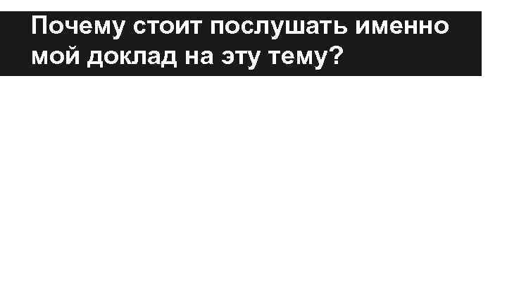 Почему стоит послушать именно мой доклад на эту тему? 