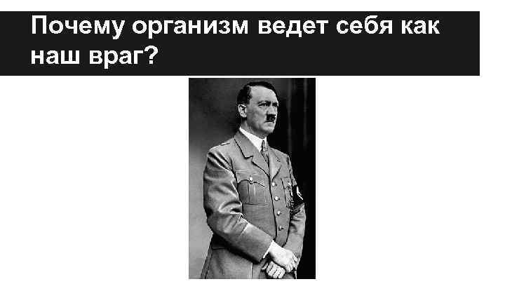 Почему организм ведет себя как наш враг? 