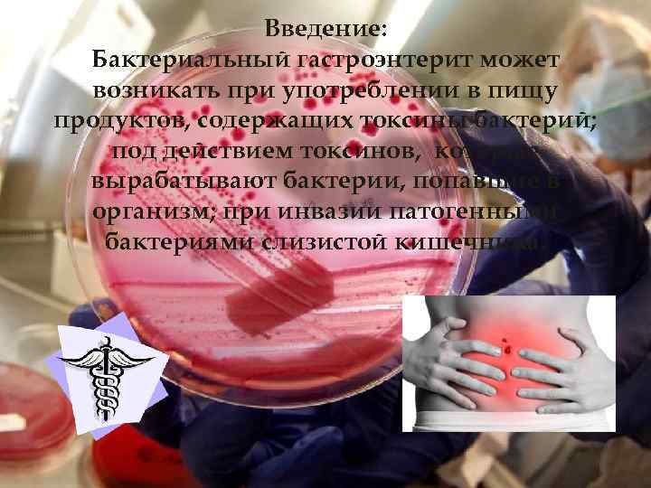 Введение: Бактериальный гастроэнтерит может возникать при употреблении в пищу продуктов, содержащих токсины бактерий; под
