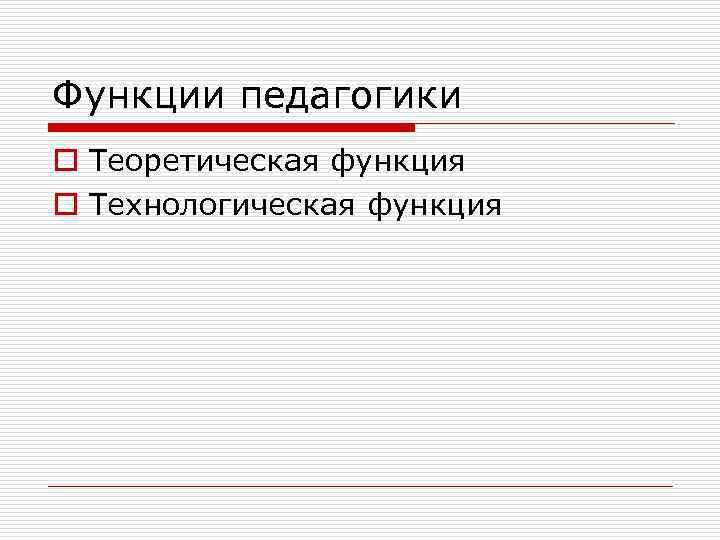 Функции педагогики o Теоретическая функция o Технологическая функция 