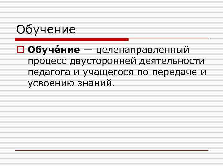 Обучение o Обуче ние — целенаправленный процесс двусторонней деятельности педагога и учащегося по передаче