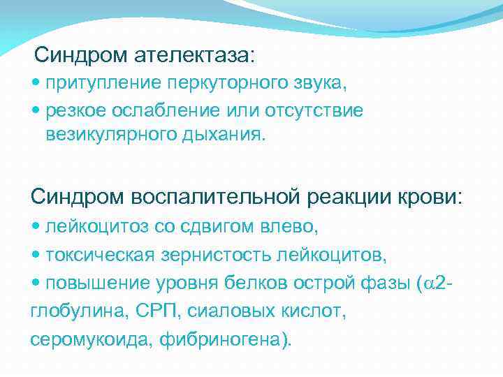 Синдром ателектаза: притупление перкуторного звука, резкое ослабление или отсутствие везикулярного дыхания. Синдром воспалительной реакции