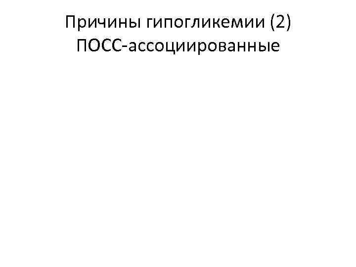 Причины гипогликемии (2) ПОСС-ассоциированные 