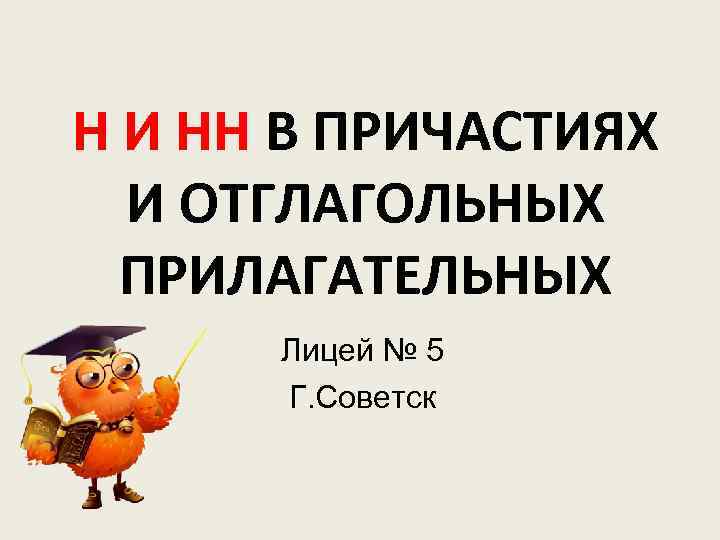 Н И НН В ПРИЧАСТИЯХ И ОТГЛАГОЛЬНЫХ ПРИЛАГАТЕЛЬНЫХ Лицей № 5 Г. Советск 