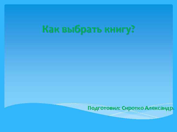 Как выбрать книгу? Подготовил: Сиротко Александр. 