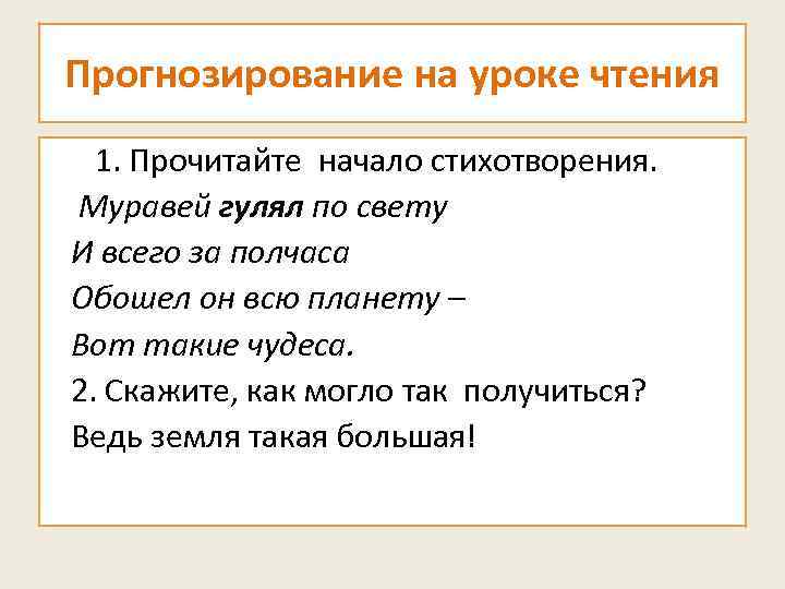 Прогнозирование на уроке чтения 1. Прочитайте начало стихотворения. Муравей гулял по свету И всего