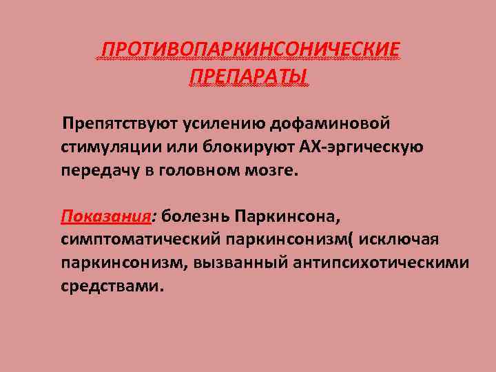 ПРОТИВОПАРКИНСОНИЧЕСКИЕ ПРЕПАРАТЫ Препятствуют усилению дофаминовой стимуляции или блокируют АХ-эргическую передачу в головном мозге. Показания: