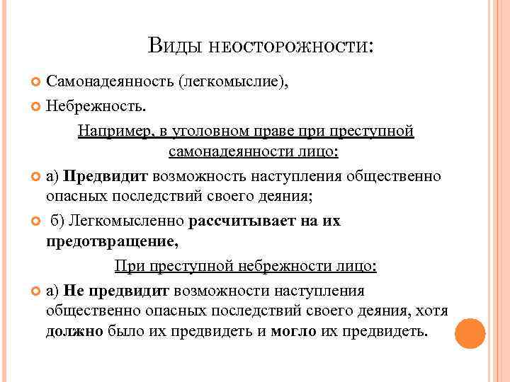 ВИДЫ НЕОСТОРОЖНОСТИ: Самонадеянность (легкомыслие), Небрежность. Например, в уголовном праве при преступной самонадеянности лицо: а)