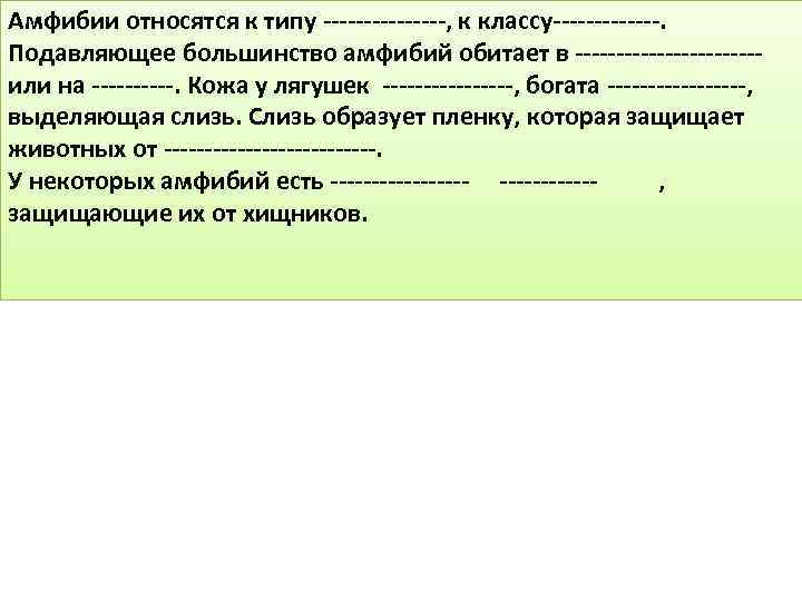 Амфибии относятся к типу --------, к классу-------. Подавляющее большинство амфибий обитает в -----------или на