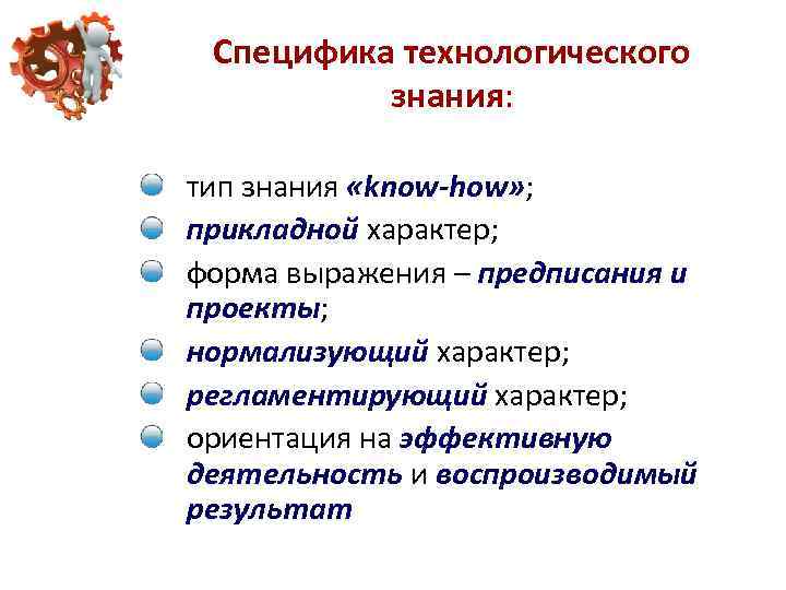 Специфика технологического знания: тип знания «know-how» ; прикладной характер; форма выражения – предписания и