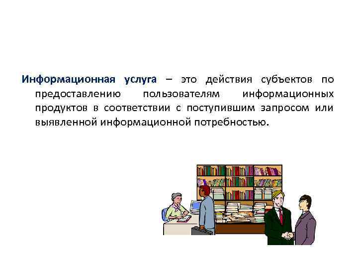 Информационная услуга – это действия субъектов по предоставлению пользователям информационных продуктов в соответствии с