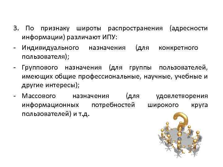 3. По признаку широты распространения (адресности информации) различают ИПУ: - Индивидуального назначения (для конкретного