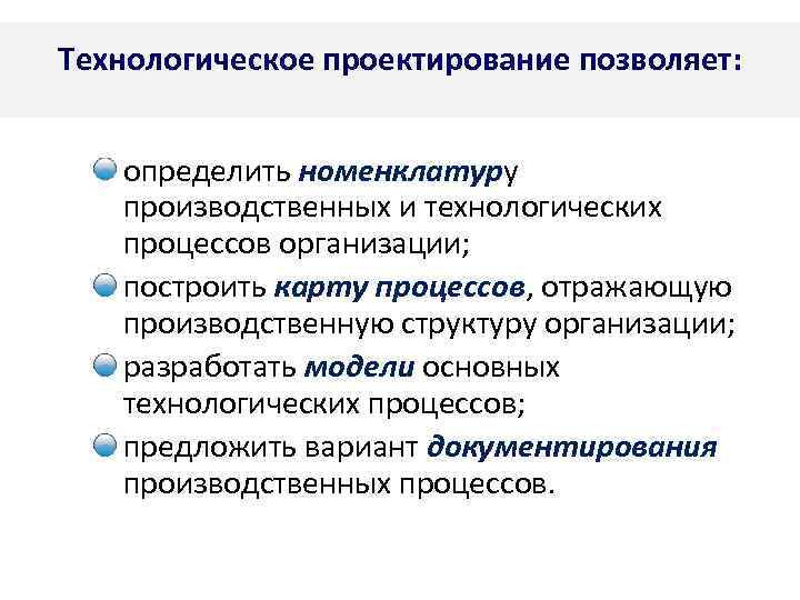 Технологическое проектирование позволяет: определить номенклатуру производственных и технологических процессов организации; построить карту процессов, отражающую