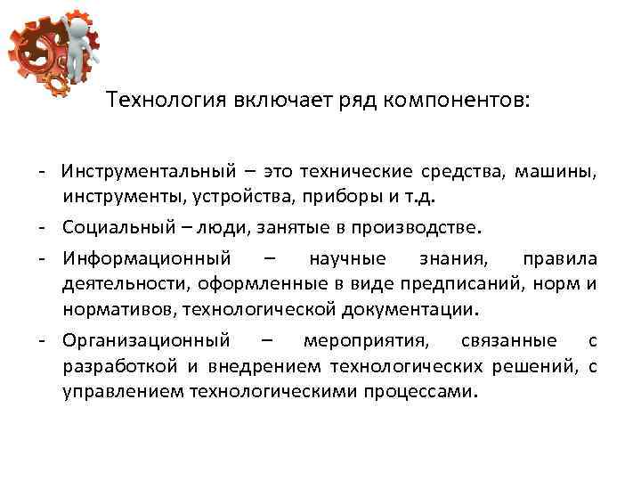 Технология включает ряд компонентов: - Инструментальный – это технические средства, машины, инструменты, устройства, приборы