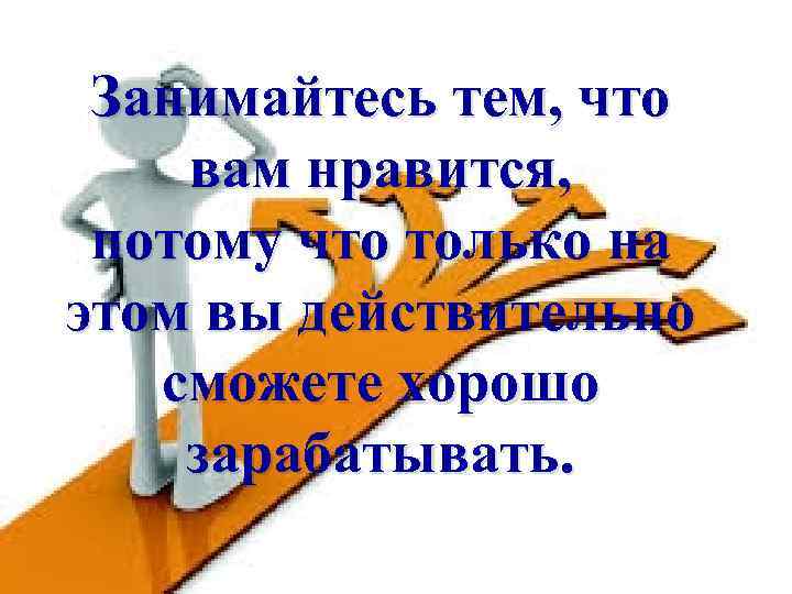 Занимайтесь тем, что вам нравится, потому что только на этом вы действительно сможете хорошо