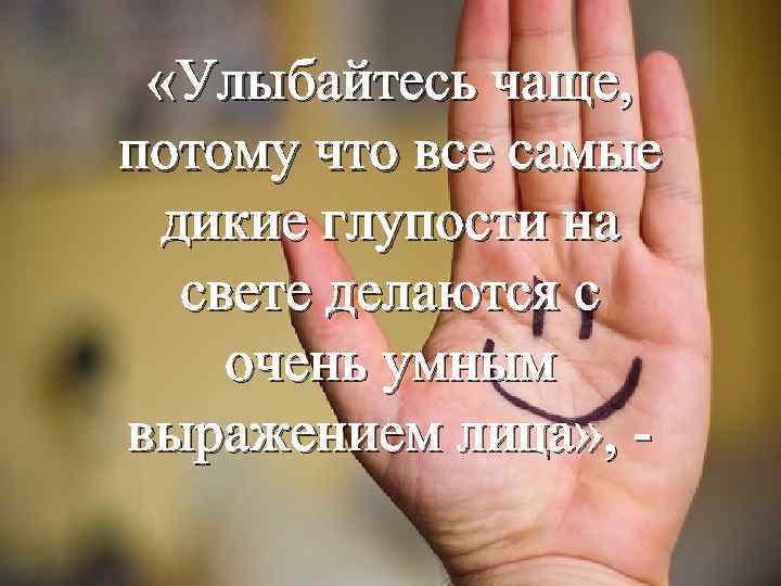  «Улыбайтесь чаще, потому что все самые дикие глупости на свете делаются с очень