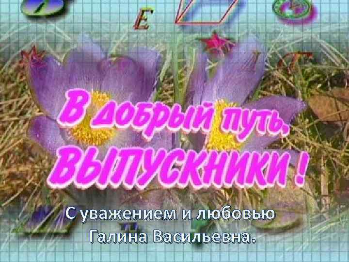 С уважением и любовью Галина Васильевна. 