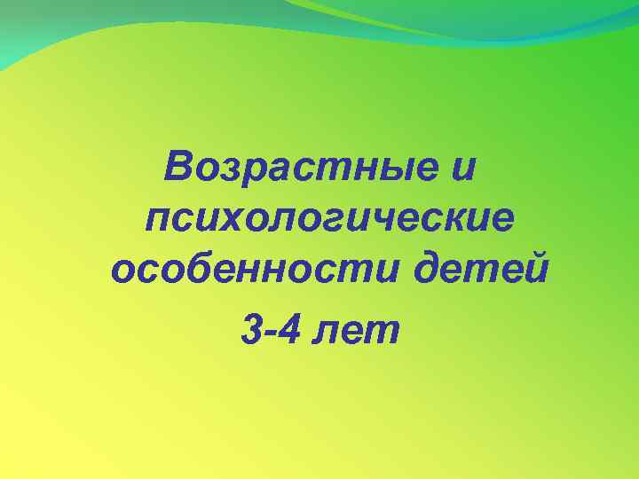 Возрастные и психологические особенности детей 3 -4 лет 