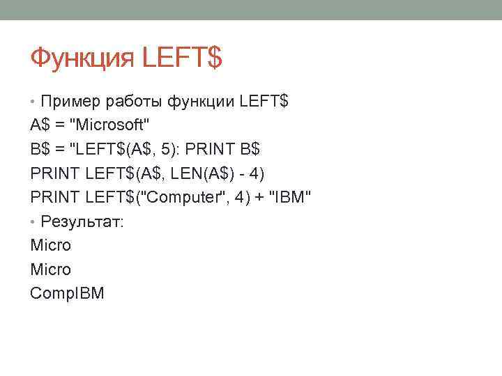 Функция LEFT$ • Пример работы функции LEFT$ A$ = "Microsoft" B$ = "LEFT$(A$, 5):