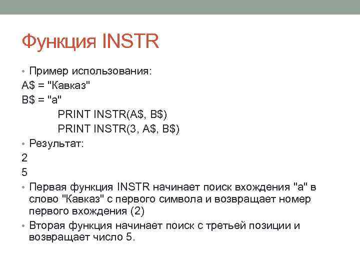 Функция INSTR • Пример использования: A$ = "Кавказ" B$ = "a" PRINT INSTR(A$, B$)