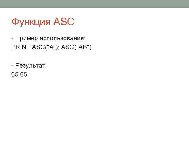 Функция ASC • Пример использования: PRINT ASC("A"); ASC("AB") • Результат: 65 65 