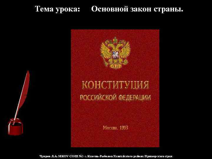 Тема урока: Основной закон страны. Чупров Л. А. МКОУ СОШ № 3 с. Камень-Рыболов