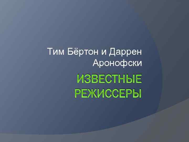 Тим Бёртон и Даррен Аронофски ИЗВЕСТНЫЕ РЕЖИССЕРЫ 