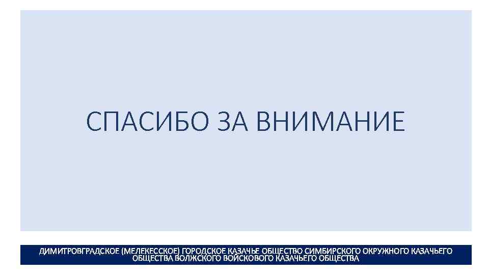 СПАСИБО ЗА ВНИМАНИЕ ДИМИТРОВГРАДСКОЕ (МЕЛЕКЕССКОЕ) ГОРОДСКОЕ КАЗАЧЬЕ ОБЩЕСТВО СИМБИРСКОГО ОКРУЖНОГО КАЗАЧЬЕГО ОБЩЕСТВА ВОЛЖСКОГО ВОЙСКОВОГО