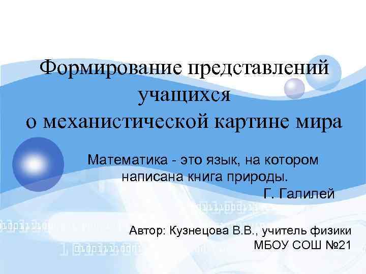 Формирование представлений учащихся о механистической картине мира Математика - это язык, на котором написана