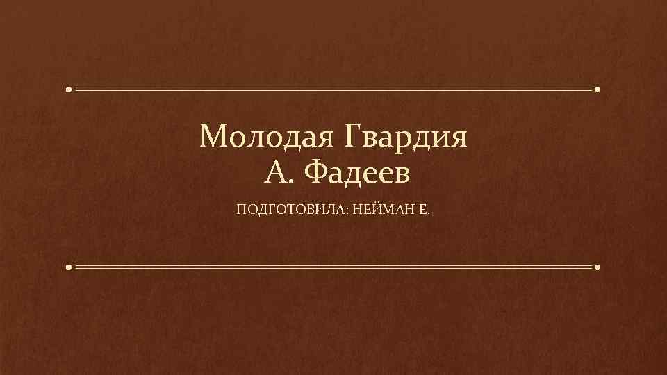 Молодая Гвардия А. Фадеев ПОДГОТОВИЛА: НЕЙМАН Е. 