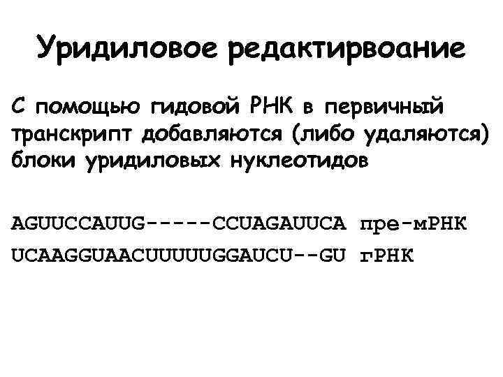 Уридиловое редактирвоание С помощью гидовой РНК в первичный транскрипт добавляются (либо удаляются) блоки уридиловых