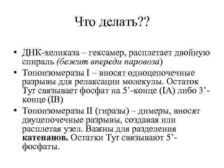 Что делать? ? • ДНК-хеликаза – гексамер, расплетает двойную спираль (бежит впереди паровоза) •