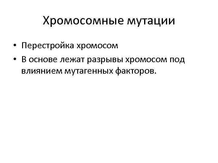 Хромосомные мутации • Перестройка хромосом • В основе лежат разрывы хромосом под влиянием мутагенных