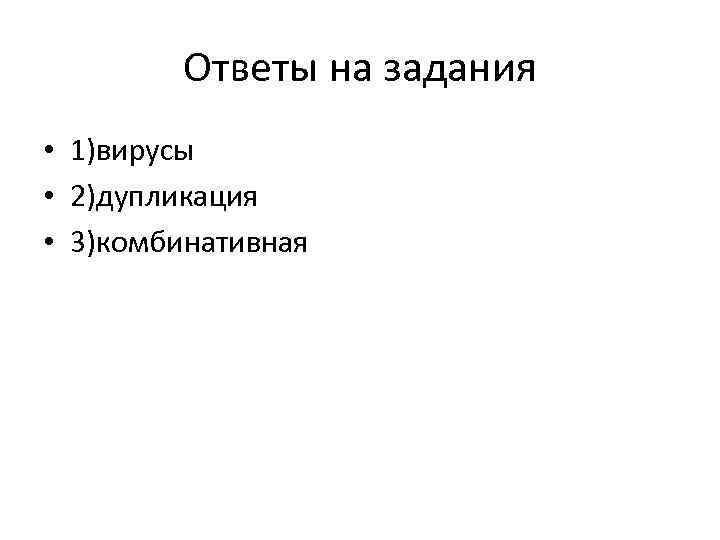 Ответы на задания • 1)вирусы • 2)дупликация • 3)комбинативная 