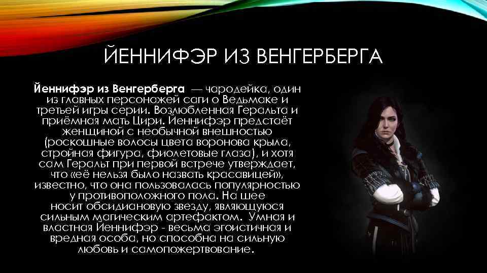 ЙЕННИФЭР ИЗ ВЕНГЕРБЕРГА Йеннифэр из Венгерберга — чародейка, один из главных персонажей саги о