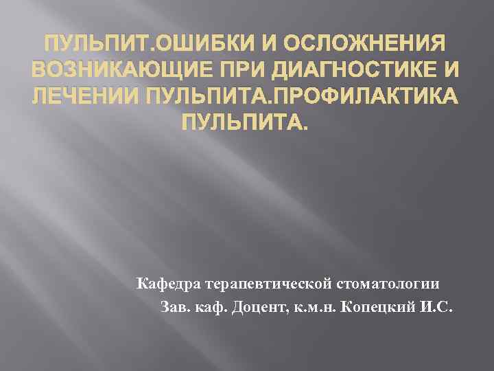 ПУЛЬПИТ. ОШИБКИ И ОСЛОЖНЕНИЯ ВОЗНИКАЮЩИЕ ПРИ ДИАГНОСТИКЕ И ЛЕЧЕНИИ ПУЛЬПИТА. ПРОФИЛАКТИКА ПУЛЬПИТА. Кафедра терапевтической