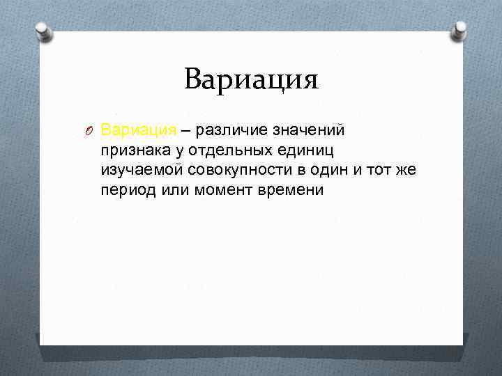 Вариация O Вариация – различие значений признака у отдельных единиц изучаемой совокупности в один