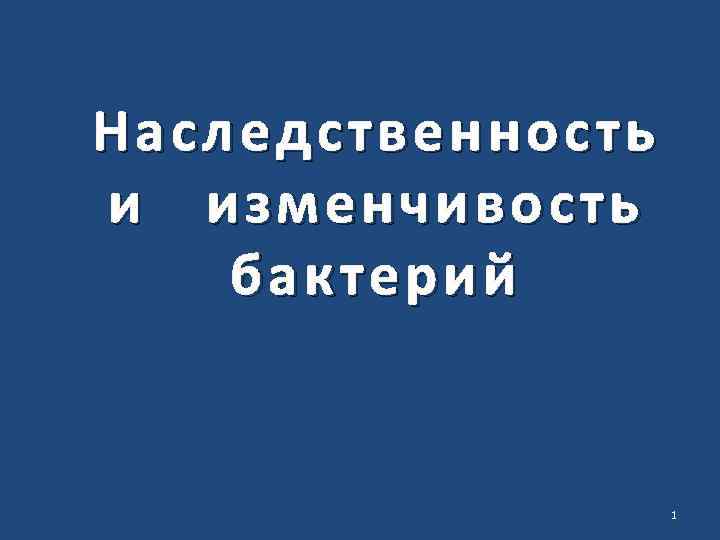 Наследс твенность Наследственность и изменчивость бактерий 1 