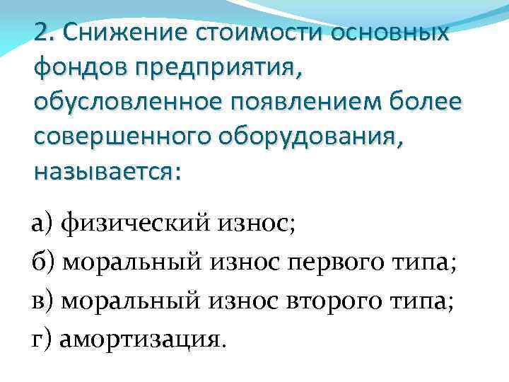 2. Снижение стоимости основных фондов предприятия, обусловленное появлением более совершенного оборудования, называется: а) физический