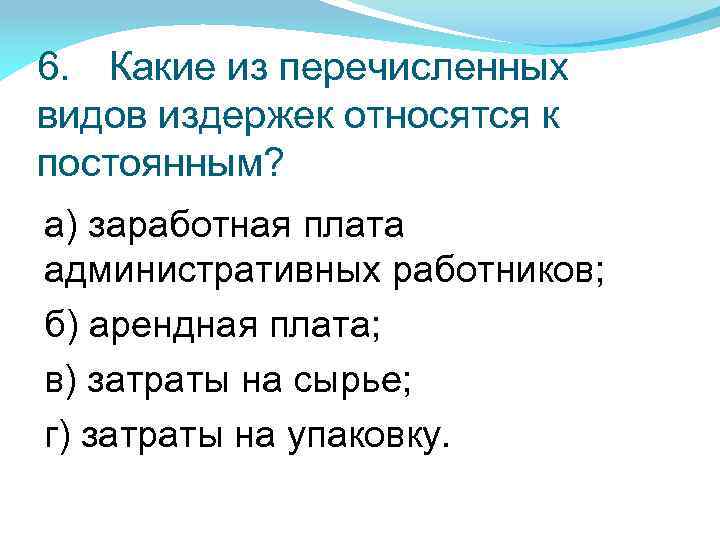 6. Какие из перечисленных видов издержек относятся к постоянным? а) заработная плата административных работников;