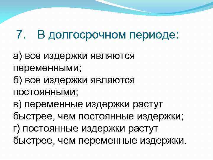 7. В долгосрочном периоде: а) все издержки являются переменными; б) все издержки являются постоянными;