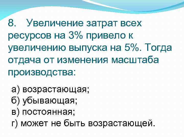 8. Увеличение затрат всех ресурсов на 3% привело к увеличению выпуска на 5%. Тогда