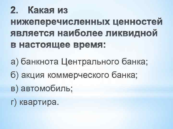 а) банкнота Центрального банка; б) акция коммерческого банка; в) автомобиль; г) квартира. 
