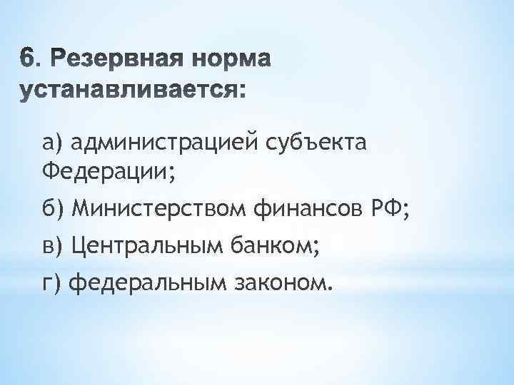 а) администрацией субъекта Федерации; б) Министерством финансов РФ; в) Центральным банком; г) федеральным законом.