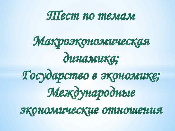 Тест по темам Макроэкономическая динамика; Государство в экономике; Международные экономические отношения 