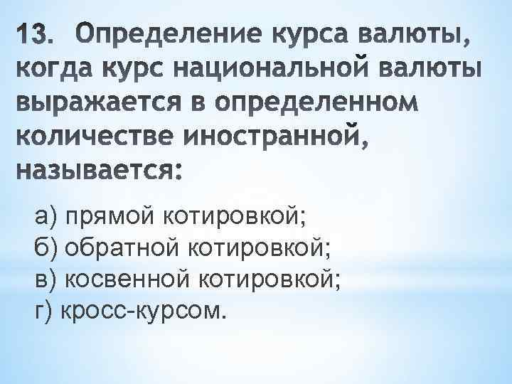 а) прямой котировкой; б) обратной котировкой; в) косвенной котировкой; г) кросс-курсом. 