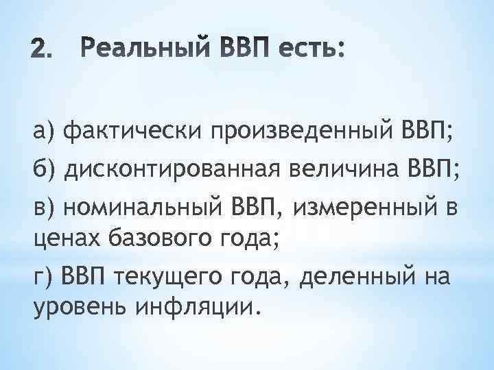 а) фактически произведенный ВВП; б) дисконтированная величина ВВП; в) номинальный ВВП, измеренный в ценах